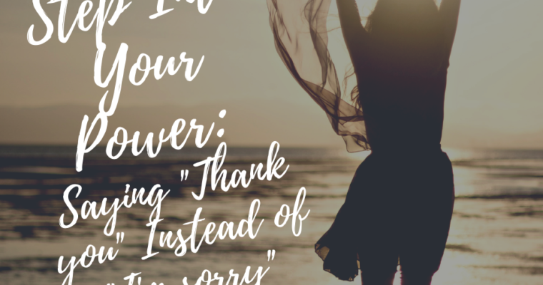 Sorry, Not Sorry: Stepping Into Your Power By Saying “Thank You” Instead Of “I’m Sorry”