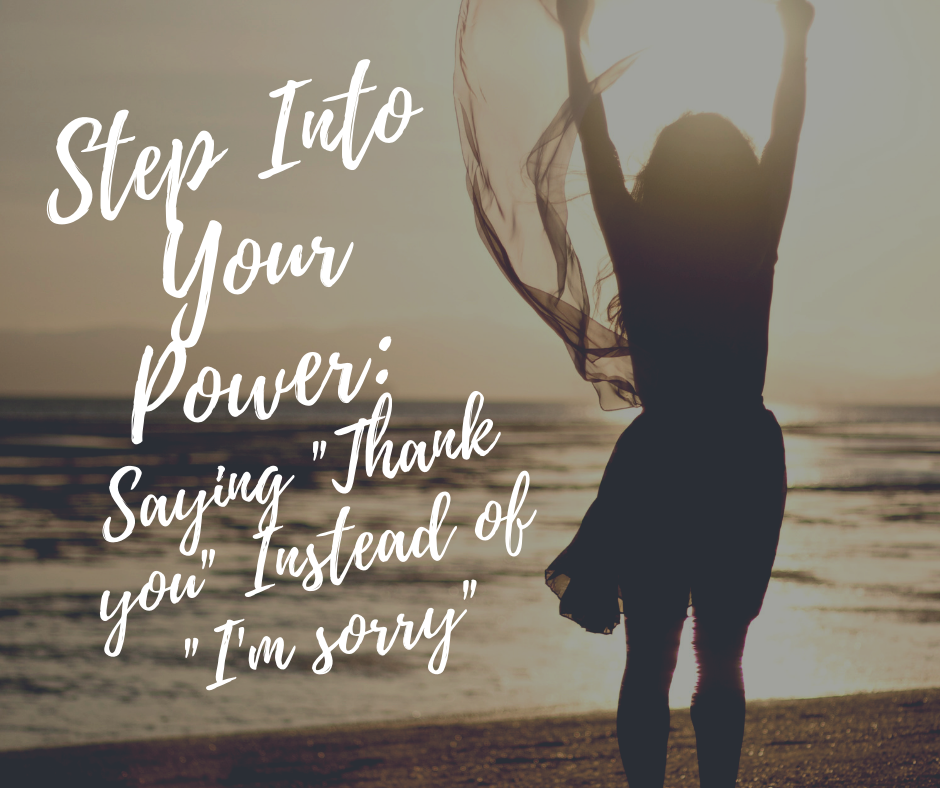 Sorry, Not Sorry: Stepping Into Your Power By Saying “Thank You” Instead Of “I’m Sorry”